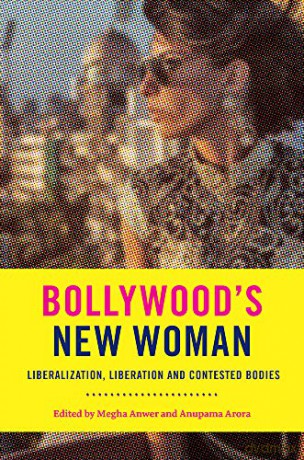 Bollywood's New Woman: Liberalization, Liberation and Contested Bodies - Megha Anwer, Anupama Arora [KSIĄŻKA]