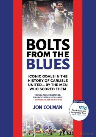 Bolts From The Blues (Bolts From The Blues: Iconic goals in the history of Carlisle United - - Jon Colman [KSIĄŻKA]