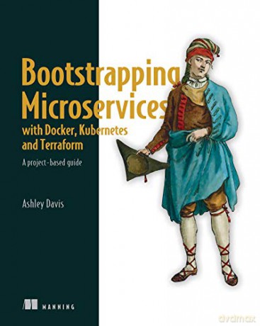 Bootstrapping Microservices with Docker, Kubernetes, and Terraform: A Project-Based Guide - Ashley Davis [KSIĄŻKA]