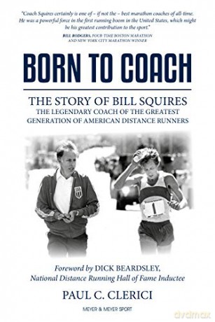 Born to Coach: The Story of Bill Squires, the Legendary Coach of the Greatest Generation of American Distance Runners - Paul C. Clerici [KSIĄŻKA]