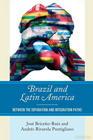 Brazil and Latin America: Between the Separation and Integration Paths - Andres Puntigliano [KSIĄŻKA]