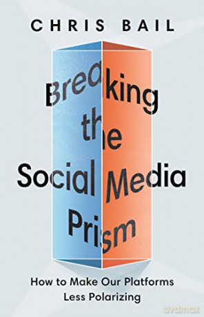 Breaking the Social Media Prism: How to Make Our Platforms Less Polarizing - Chris Bail [KSIĄŻKA]