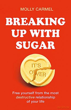 Breaking Up With Sugar: A Plan to Divorce the Diets, Drop the Pounds and Live Your Best Life - Molly Carmel [KSIĄŻKA]