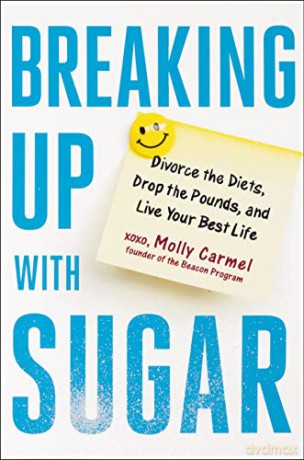 Breaking Up with Sugar: A Plan to Divorce the Diets, Drop the Pounds, and Live Your Best Life [KSIĄŻKA]