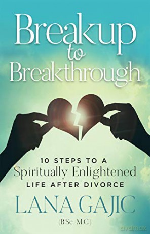 Breakup to Breakthrough: 10 Steps to a Spiritually Enlightened Life after Divorce - Lana Gajic [KSIĄŻKA]