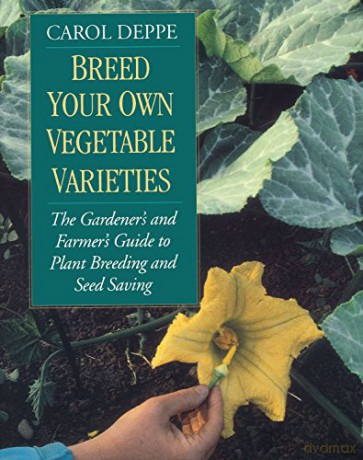 Breed Your Own Vegetable Varieties: The Gardener's and Farmers Guide to Plant Breeding and Seed Saving: The Gardener's and Farmer's Guide to Plant Breeding and Seed Saving, 2nd Edition - Carol Deppe [KSIĄŻKA]