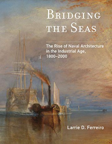 Bridging the Seas: The Rise of Naval Architecture in the Industrial Age, 1800-2000 (Transformations: Studies in the History of Science and Technology) - Larrie D. Ferreiro [KSIĄŻKA]