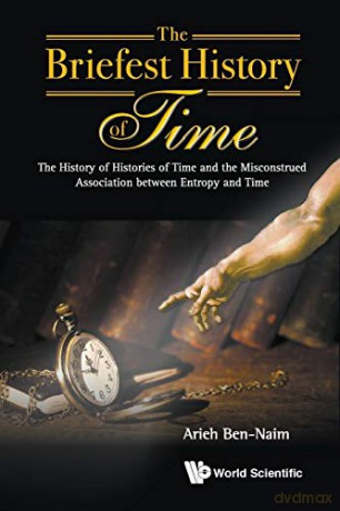 Briefest History Of Time, The: The History Of Histories Of Time And The Misconstrued Association Between Entropy And Time - Arieh Ben-Naim [KSIĄŻKA]