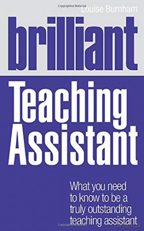 Brilliant Teaching Assistant: What you need to know to be a truly outstanding teaching assistant (BT Brilliant Teacher) - Louise Burnham [KSIĄŻKA]