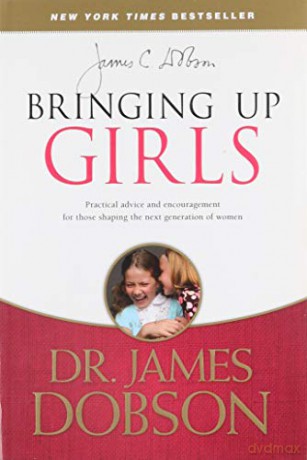 Bringing Up Girls: Practical Advice and Encouragement for Those Shaping the Next Generation of Women - James C. Dobson [KSIĄŻKA]