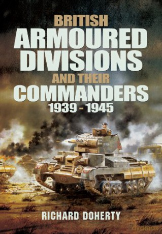 British Armoured Divisions and Their Commanders, 1939-1945 - Richard Doherty [KSIĄŻKA]