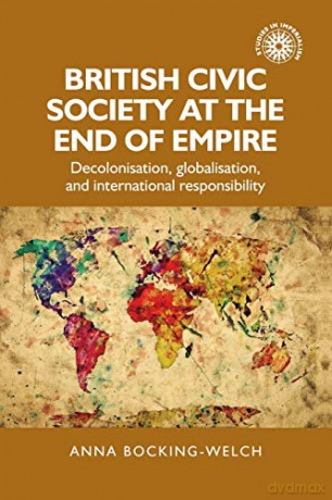 British civic society at the end of empire: Decolonisation, globalisation, and international responsibility: 157 (Studies in Imperialism) - Anna Bocking-Welch [KSIĄŻKA]