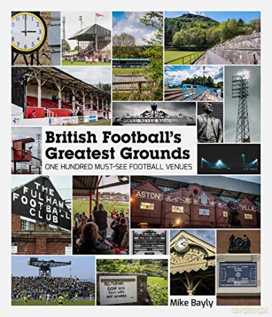 British Football's Greatest Grounds: One Hundred Must-See Football Venues - Mike Bayly [KSIĄŻKA]