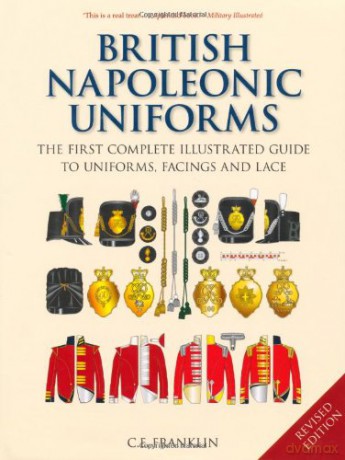 British Napoleonic Uniforms: The First Complete Illustrated Guide to Uniforms, Facings and Lace - C.E. Franklin [KSIĄŻKA]
