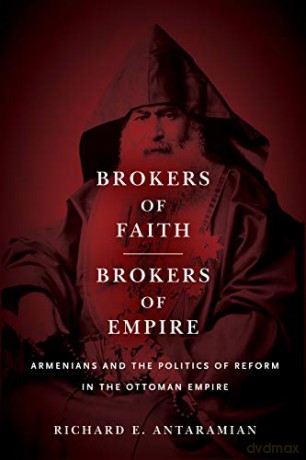 Brokers of Faith, Brokers of Empire: Armenians and the Politics of Reform in the Ottoman Empire - Richard E. Antaramian [KSIĄŻKA]