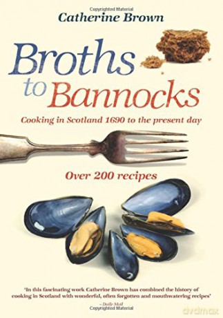 Broths to Bannocks: Cooking in Scotland 1690 to the Present Day - Catherine Brown [KSIĄŻKA]