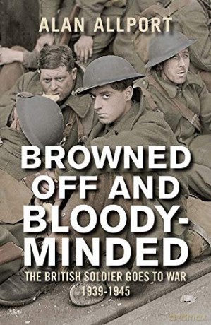 Browned off and Bloody-Minded: The British Soldier Goes to War 1939-1945 - Alan Allport [KSIĄŻKA]