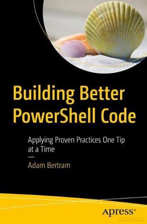 Building Better PowerShell Code: Applying Proven Practices One Tip at a Time - Adam Bertram [KSIĄŻKA]