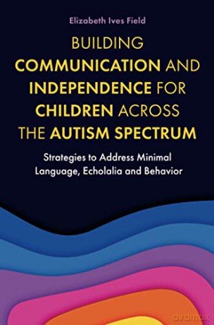 Building Communication and Independence for Children Across the Autism Spectrum: Strategies to Address Minimal Language, Echolalia and Behavior - Elizabeth Field [KSIĄŻKA]