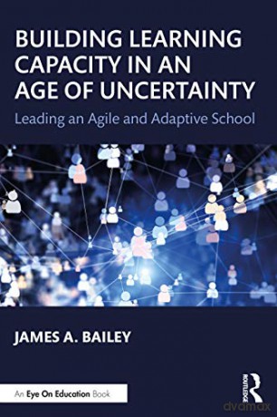 Building Learning Capacity in an Age of Uncertainty: Leading an Agile and Adaptive School - James A. Bailey [KSIĄŻKA]