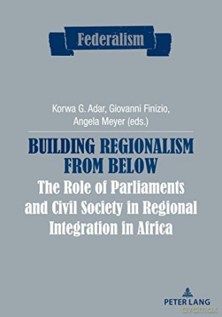 Building Regionalism from Below: The Role of Parliaments and Civil Society in Regional Integration in Africa: 9 (Federalism) - Korwa G. Adar [KSIĄŻKA]