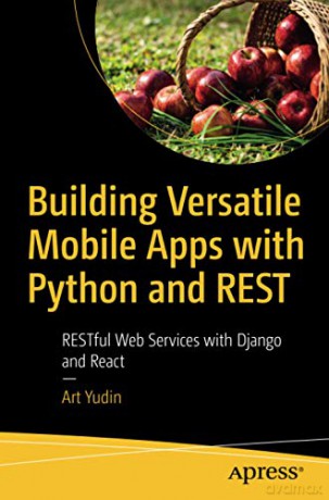 Building Versatile Mobile Apps with Python and REST: RESTful Web Services with Django and React - Art Yudin [KSIĄŻKA]
