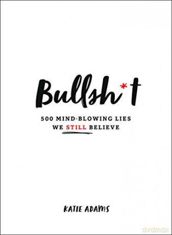 Bullsh*t: 500 Mind-Blowing Lies We Still Believe - Katie Adams [KSIĄŻKA]
