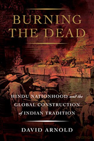 Burning the Dead: Hindu Nationhood and the Global Construction of Indian Tradition [KSIĄŻKA]