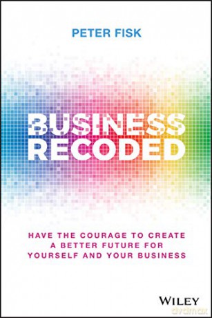 Business Recoded - Have the Courage to Create a Better Future for you and your Business: Have the Courage to Create a Better Future for Yourself and Your Business - Peter Fisk [KSIĄŻKA]