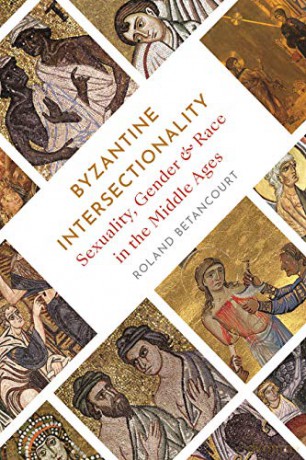 Byzantine Intersectionality: Sexuality, Gender, and Race in the Middle Ages - Roland Betancourt [KSIĄŻKA]