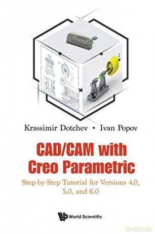 CAD/CAM with Creo Parametric: Step-by-Step Tutorial for Versions 4.0, 5.0, and 6.1: Step-by-Step Tutorial for Versions 4.0, 5.0, and 6.0 - Ivan Popov Krassimir Dotchev [KSIĄŻKA]