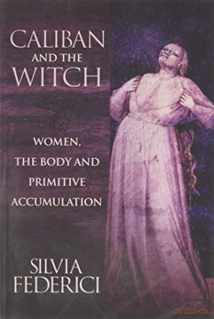 Caliban And The Witch: Women, The Body, and Primitive Accumulation - Silvia Federici [KSIĄŻKA]