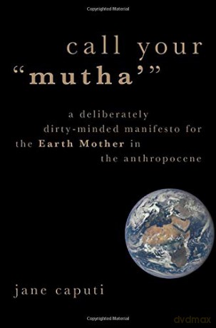 Call Your Mutha': A Deliberately Dirty-Minded Manifesto for the Earth Mother in the Anthropocene (Heretical Thought) - Jane Caputi [KSIĄŻKA]