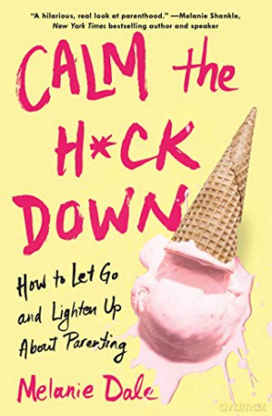 Calm the H*ck Down: How to Let Go and Lighten Up About Parenting - Melanie Dale [KSIĄŻKA]