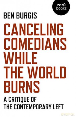 Canceling Comedians While the World Burns: A Critique of the Contemporary Left - Ben Burgis [KSIĄŻKA]