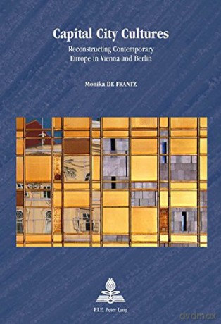Capital City Cultures: Reconstructing Contemporary Europe in Vienna and Berlin: 45 (Europe plurielle/Multiple Europes) - Monika De Frantz [KSIĄŻKA]