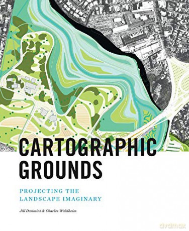 Cartographic Grounds: Projecting the Landscape Imaginary - Charles Waldheim [KSIĄŻKA]