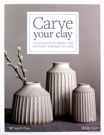 Carve Your Clay: Techniques to bring the pottery surface to life - Hilda Carr [KSIĄŻKA]