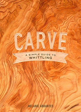 Carve: A Simple Guide to Whittling - Melanie Abrantes [KSIĄŻKA]