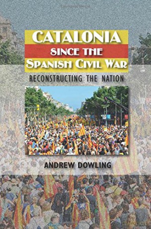 Catalonia Since the Spanish Civil War: Reconstructing the Nation (Sussex Studies in Spanish History) - Andrew Dowling [KSIĄŻKA]