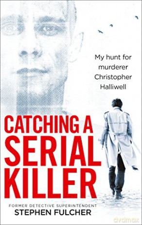 Catching a Serial Killer: My hunt for murderer Christopher Halliwell, subject of the ITV series A Confession - Stephen Fulcher [KSIĄŻKA]
