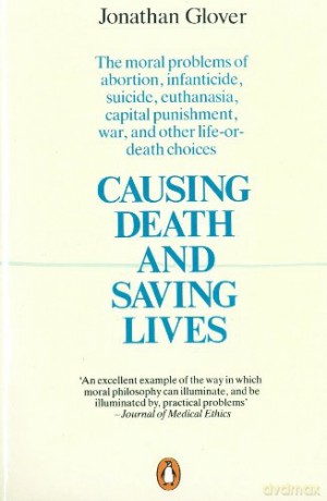 Causing Death and Saving Lives: The Moral Problems of Abortion, Infanticide, Suicide, Euthanasia, Capital Punishment, War and Other Life-or-death Choices - Jonathan Glover [KSIĄŻKA]