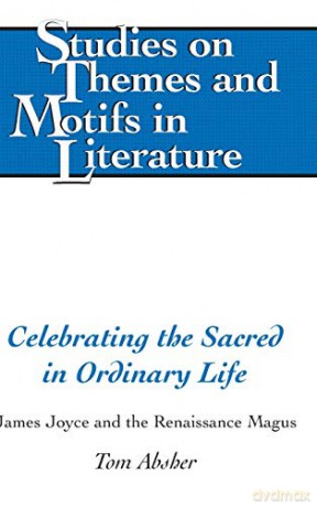 Celebrating the Sacred in Ordinary Life; James Joyce and the Renaissance Magus (134) (Studies on Themes and Motifs in Literature) - Tom Absher [KSIĄŻKA]