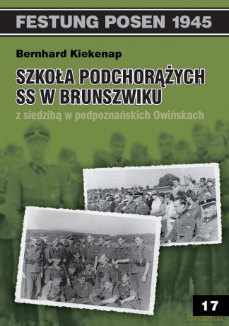Festung Posen 1945 tom 17: Szkoła Podchorążych SS w Brunszwiku z siedzibą w podpoznańskich Owińskach - Bernhard Kiekenap [KSIĄŻKA]
