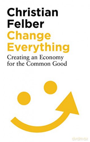 Change Everything: Creating an Economy for the Common Good - Christian Felber [KSIĄŻKA]