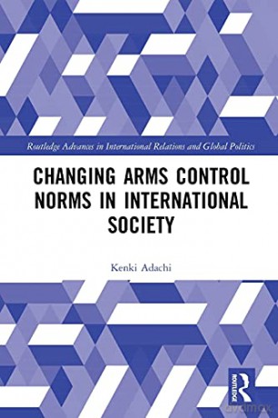 Changing Arms Control Norms in International Society (Routledge Advances in International Relations and Global Politics) - Kenki Adachi [KSIĄŻKA]