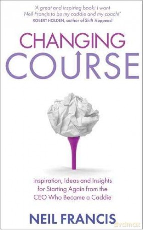 Changing Course: Inspiration, Ideas and Insights for Starting Again From the CEO Who Became a Caddie - Neil Francis [KSIĄŻKA]