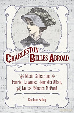 Charleston Belles Abroad: The Music Collections of Harriet Lowndes, Henrietta Aiken, and Louisa Rebecca McCord - Candace Bailey [KSIĄŻKA]