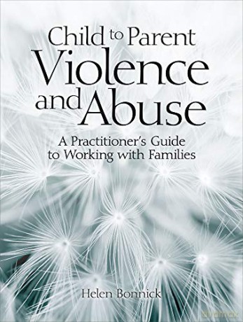 Child to Parent Violence and Abuse: A Practitioner's Guide to Working with Families - Helen Bonnick [KSIĄŻKA]
