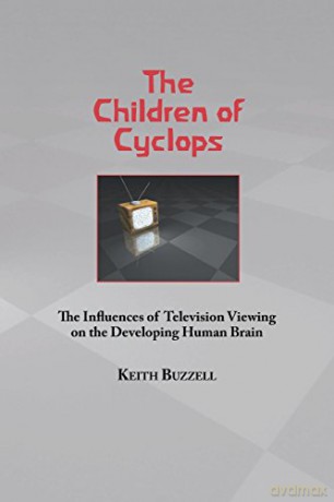 Children of Cyclops: The Influences of Television Viewing on the Developing Human Brain - Keith A. Buzzell [KSIĄŻKA]